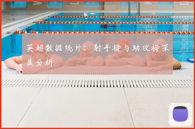 英超数据统计：射手榜与助攻榜深度分析