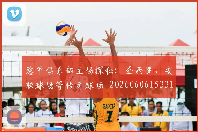 意甲俱乐部主场探秘:圣西罗、安联球场等传奇球场_20260606153319
