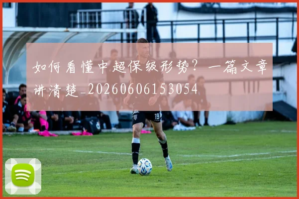 如何看懂中超保级形势?一篇文章讲清楚_20260606153054