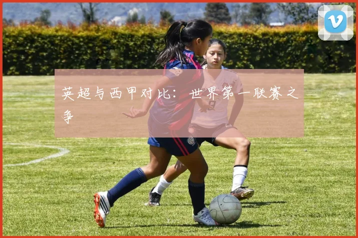 英超与西甲对比：世界第一联赛之争
