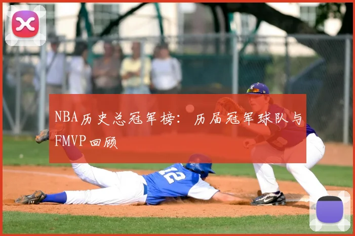 NBA历史总冠军榜:历届冠军球队与FMVP回顾