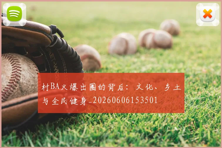 村BA火爆出圈的背后：文化、乡土与全民健身_20260606153501