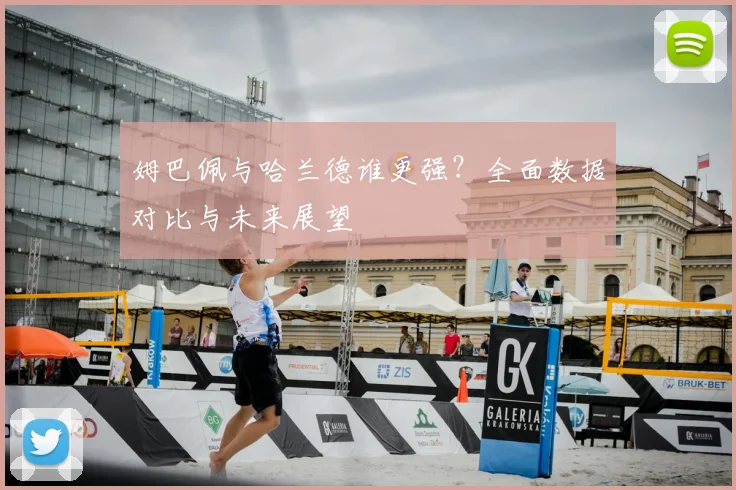 姆巴佩与哈兰德谁更强？全面数据对比与未来展望