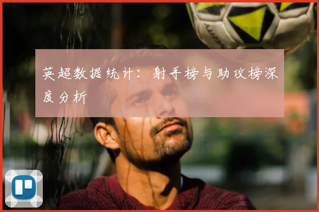 英超数据统计:射手榜与助攻榜深度分析