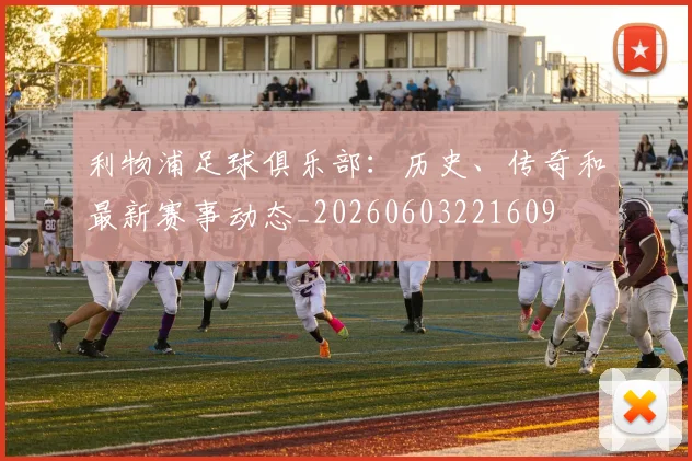 利物浦足球俱乐部：历史、传奇和最新赛事动态_20260603221609